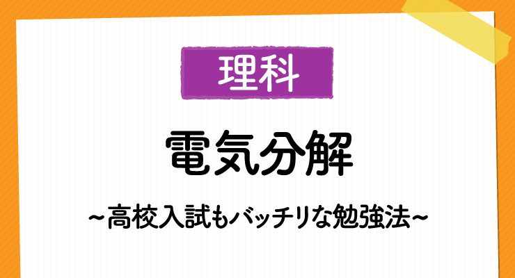 中学理科 電気分解 を得意分野に 高校入試もバッチリな勉強法 高校入試徹底対策ガイド