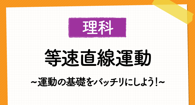 中学理科 等速直線運動 をマスターして運動の基礎はバッチリに 高校入試徹底対策ガイド