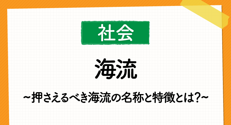 高校入試社会でかならず出る 海流 の問題の傾向対策 押さえるべき海流の名称と特徴とは 高校入試徹底対策ガイド