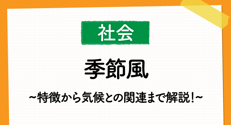 高校入試対策 社会 地理の 季節風 がわかる 季節風の特徴から気候との関連まで徹底解説 高校入試徹底対策ガイド