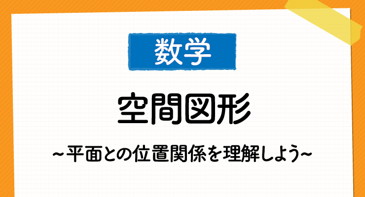 空間図形は難しくない 平面との関係性を考え 効果的に勉強しよう 高校入試徹底対策ガイド